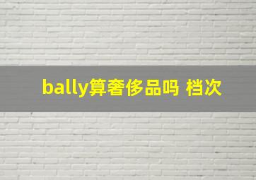 bally算奢侈品吗 档次